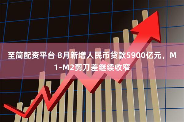 至簡配資平臺 8月新增人民幣貸款5900億元，M1-M2剪刀差繼續收窄