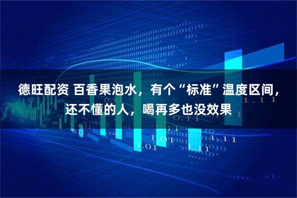 德旺配資 百香果泡水，有個“標準”溫度區間，還不懂的人，喝再多也沒效果