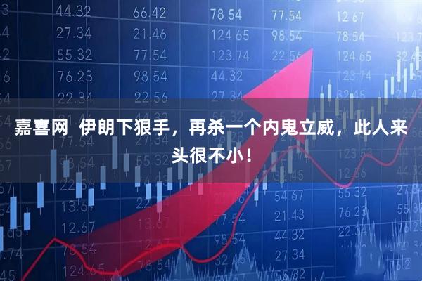 嘉喜網  伊朗下狠手，再殺一個內鬼立威，此人來頭很不??！