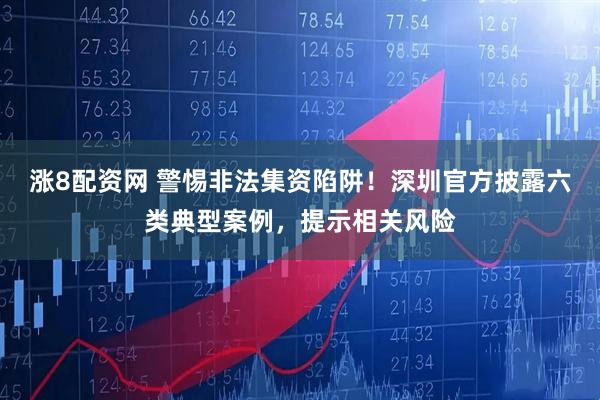 漲8配資網 警惕非法集資陷阱！深圳官方披露六類典型案例，提示相關風險