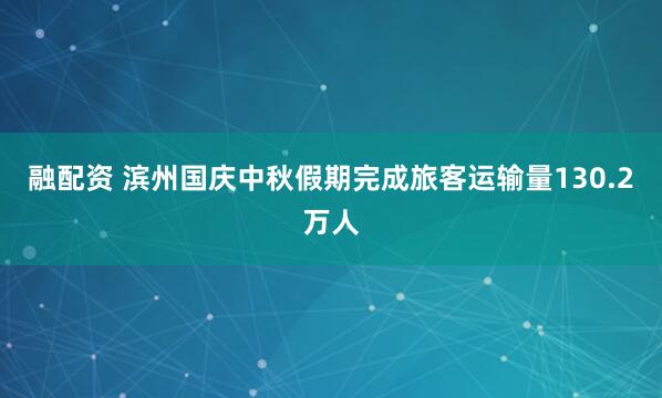 融配資 濱州國慶中秋假期完成旅客運輸量130.2萬人