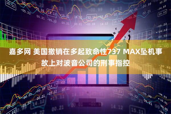 嘉多網 美國撤銷在多起致命性737 MAX墜機事故上對波音公司的刑事指控