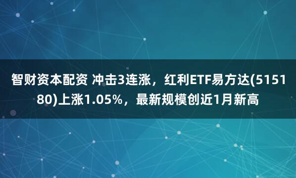 智財資本配資 沖擊3連漲，紅利ETF易方達(515180)上漲1.05%，最新規模創近1月新高