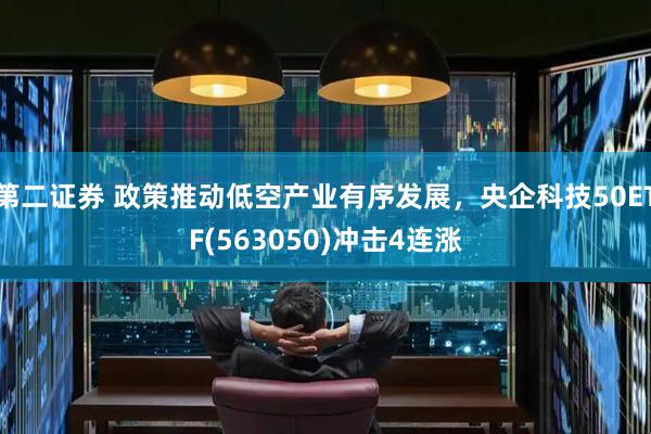 第二證券 政策推動低空產業有序發展，央企科技50ETF(563050)沖擊4連漲
